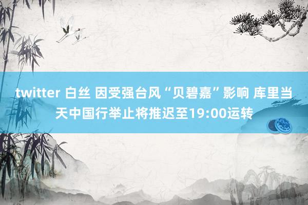 twitter 白丝 因受强台风“贝碧嘉”影响 库里当天中国行举止将推迟至19:00运转