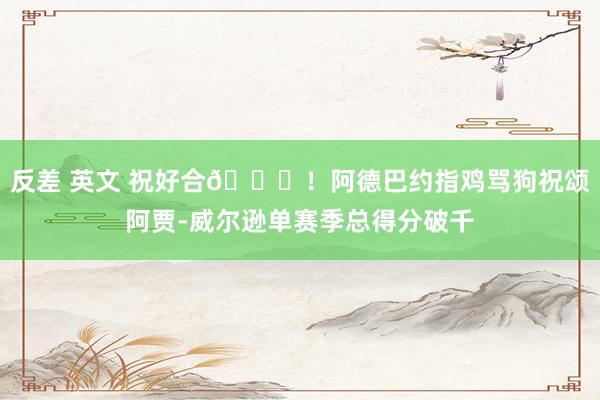 反差 英文 祝好合😃！阿德巴约指鸡骂狗祝颂阿贾-威尔逊单赛季总得分破千