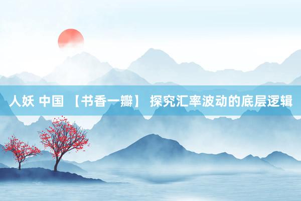 人妖 中国 【书香一瓣】 探究汇率波动的底层逻辑