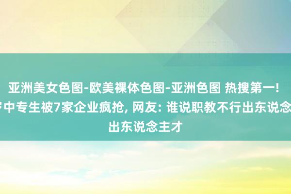 亚洲美女色图-欧美裸体色图-亚洲色图 热搜第一! 17岁中专生被7家企业疯抢， 网友: 谁说职教不行出东说念主才