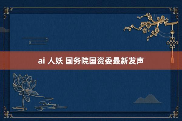ai 人妖 国务院国资委最新发声