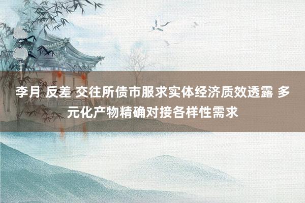 李月 反差 交往所债市服求实体经济质效透露 多元化产物精确对接各样性需求