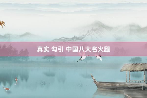 真实 勾引 中国八大名火腿