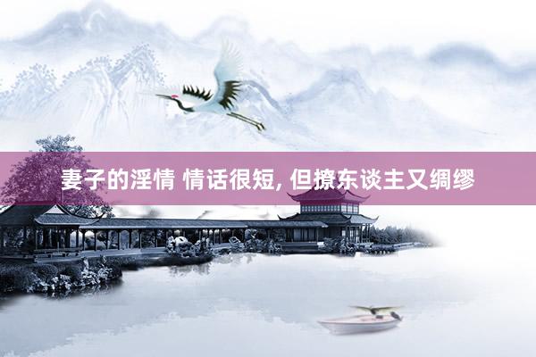 妻子的淫情 情话很短， 但撩东谈主又绸缪