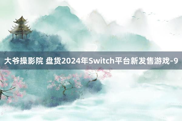 大爷操影院 盘货2024年Switch平台新发售游戏-9