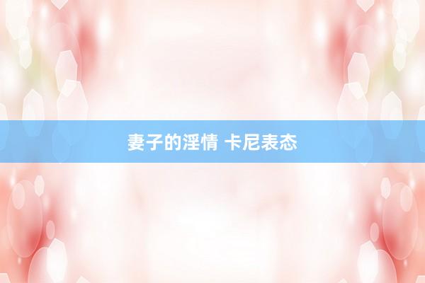 妻子的淫情 卡尼表态