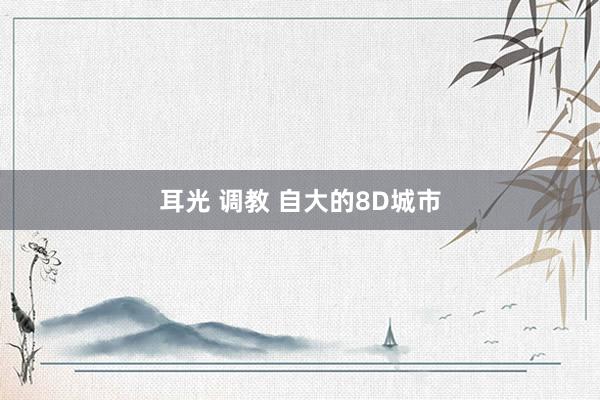 耳光 调教 自大的8D城市