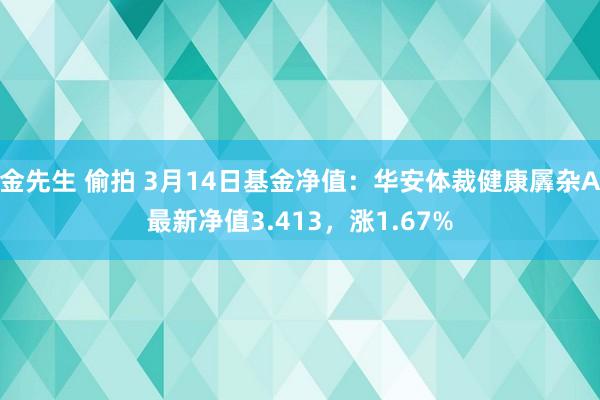 金先生 偷拍 3月14日基金净值：华安体裁健康羼杂A最新净值3.413，涨1.67%