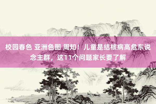 校园春色 亚洲色图 周知！儿童是结核病高危东说念主群，这11个问题家长要了解