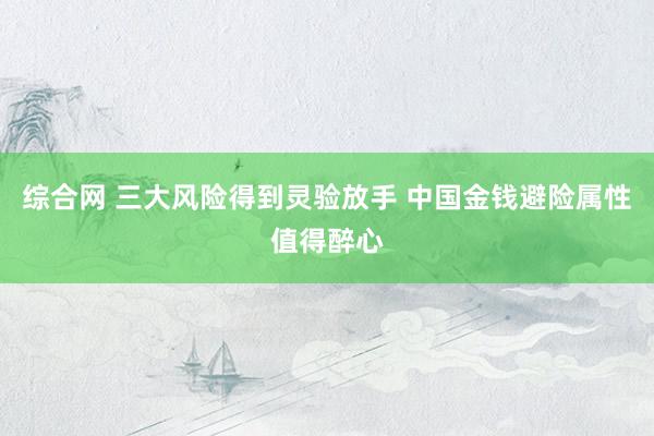 综合网 三大风险得到灵验放手 中国金钱避险属性值得醉心