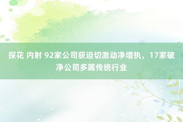 探花 内射 92家公司获迫切激动净增执，17家破净公司多属传统行业