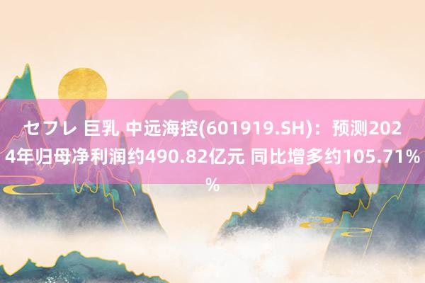 セフレ 巨乳 中远海控(601919.SH)：预测2024年归母净利润约490.82亿元 同比增多约105.71%
