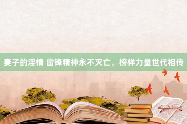 妻子的淫情 雷锋精神永不灭亡，榜样力量世代相传
