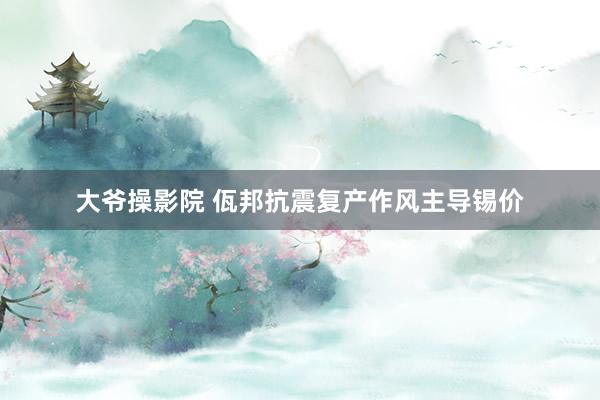 大爷操影院 佤邦抗震复产作风主导锡价