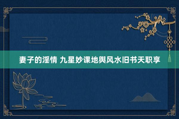 妻子的淫情 九星妙课地舆风水旧书天职享