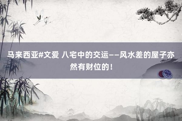 马来西亚#文爱 八宅中的交运——风水差的屋子亦然有财位的！
