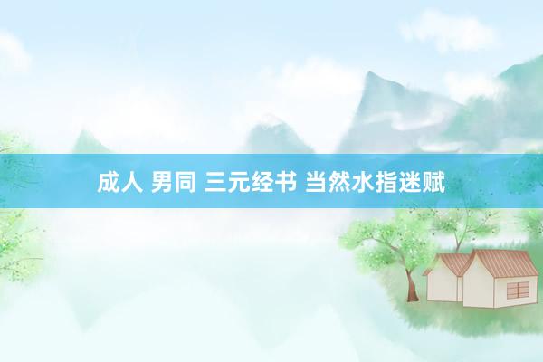 成人 男同 三元经书 当然水指迷赋