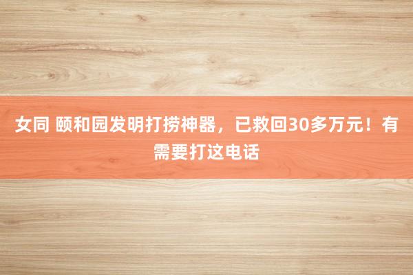 女同 颐和园发明打捞神器，已救回30多万元！有需要打这电话