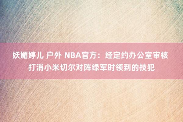 妖媚婷儿 户外 NBA官方：经定约办公室审核 打消小米切尔对阵绿军时领到的技犯