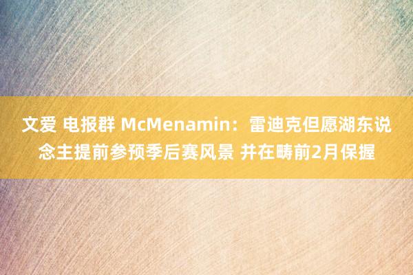 文爱 电报群 McMenamin：雷迪克但愿湖东说念主提前参预季后赛风景 并在畴前2月保握