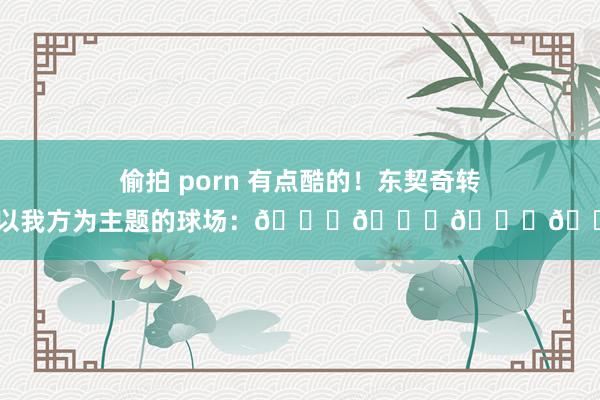 偷拍 porn 有点酷的！东契奇转发以我方为主题的球场：😍😍😍😍