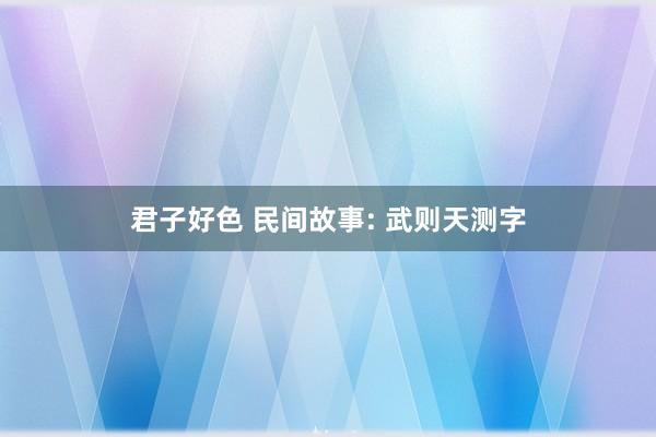 君子好色 民间故事: 武则天测字