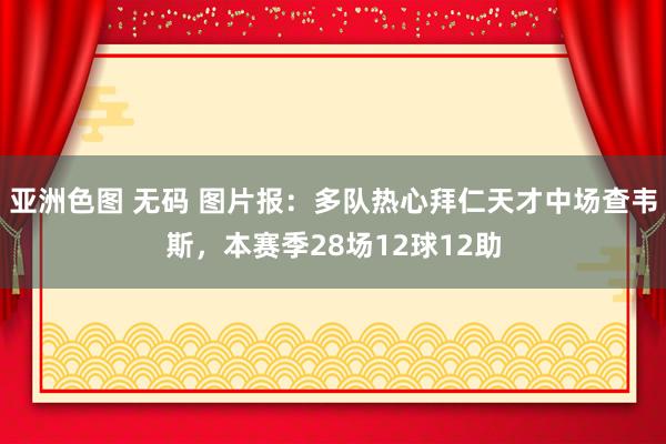 亚洲色图 无码 图片报：多队热心拜仁天才中场查韦斯，本赛季28场12球12助