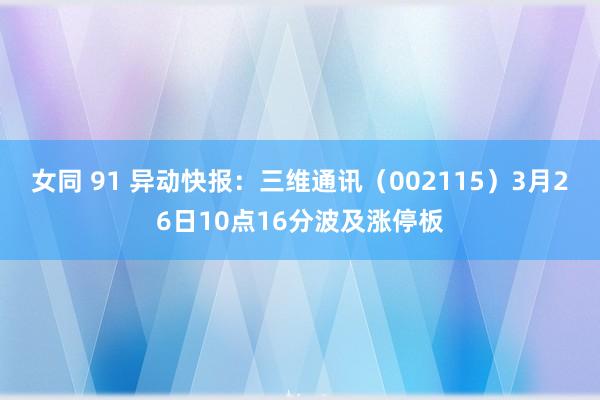 女同 91 异动快报：三维通讯（002115）3月26日10点16分波及涨停板
