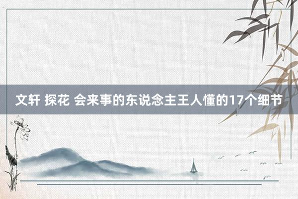 文轩 探花 会来事的东说念主王人懂的17个细节