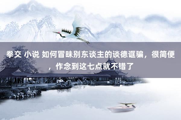 拳交 小说 如何冒昧别东谈主的谈德诓骗，很简便，作念到这七点就不错了