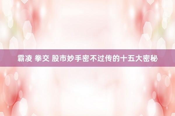 霸凌 拳交 股市妙手密不过传的十五大密秘