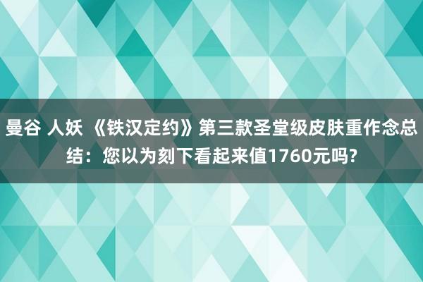 曼谷 人妖 《铁汉定约》第三款圣堂级皮肤重作念总结：您以为刻下看起来值1760元吗?