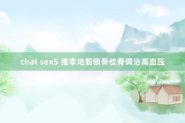chat sex5 推拿地筋锁骨枕骨调治高血压
