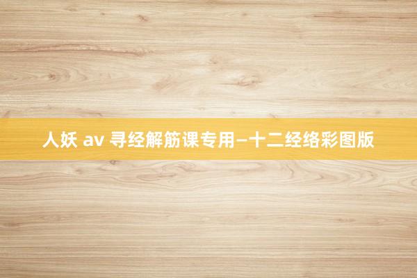 人妖 av 寻经解筋课专用—十二经络彩图版