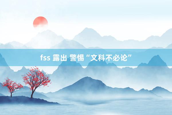 fss 露出 警惕“文科不必论”