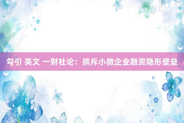 勾引 英文 一财社论：摈斥小微企业融资隐形壁垒