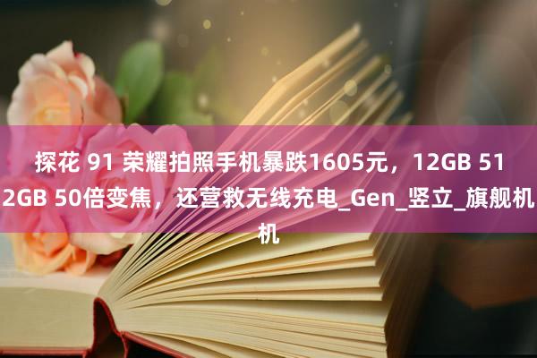 探花 91 荣耀拍照手机暴跌1605元，12GB 512GB 50倍变焦，还营救无线充电_Gen_竖立_旗舰机